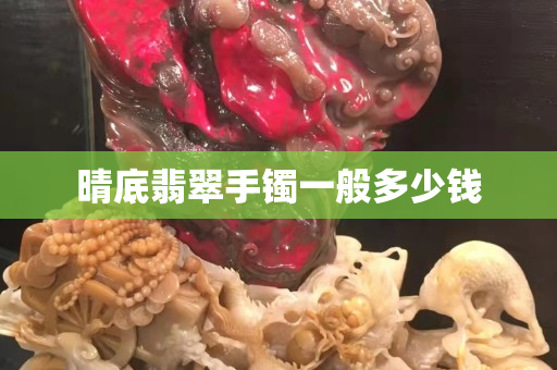 晴底翡翠手镯一般多少钱