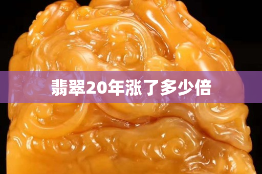 翡翠20年涨了多少倍