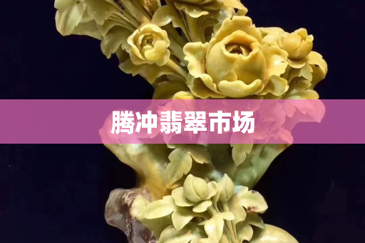 腾冲翡翠市场