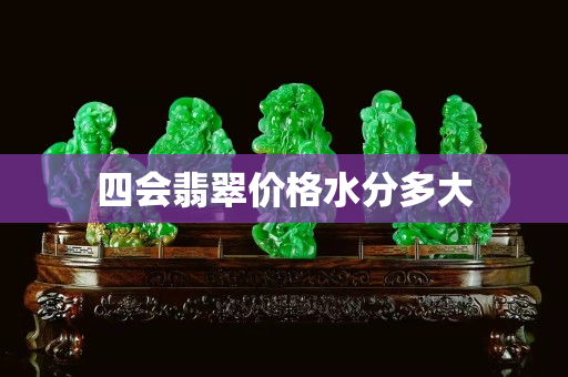 四会翡翠价格水分多大