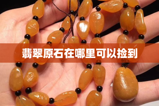 翡翠原石在哪里可以捡到