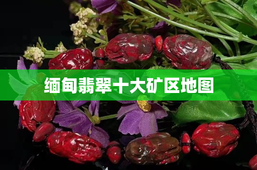 缅甸翡翠十大矿区地图