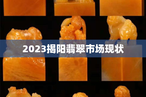 2023揭阳翡翠市场现状