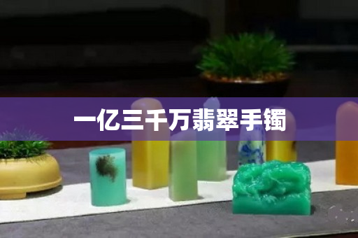 一亿三千万翡翠手镯