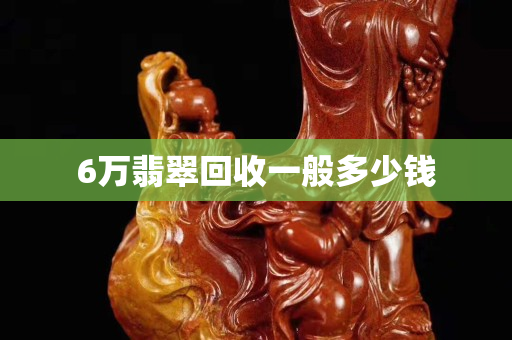 6万翡翠回收一般多少钱