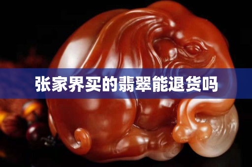 张家界买的翡翠能退货吗