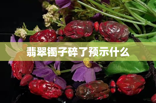 翡翠镯子碎了预示什么
