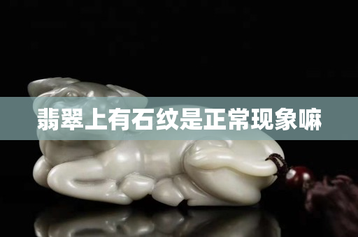 翡翠上有石纹是正常现象嘛
