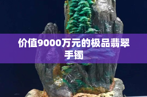 价值9000万元的极品翡翠手镯