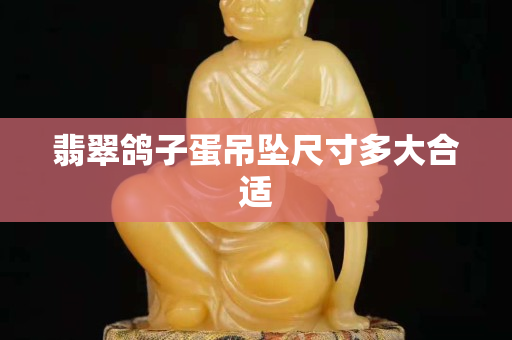 翡翠鸽子蛋吊坠尺寸多大合适