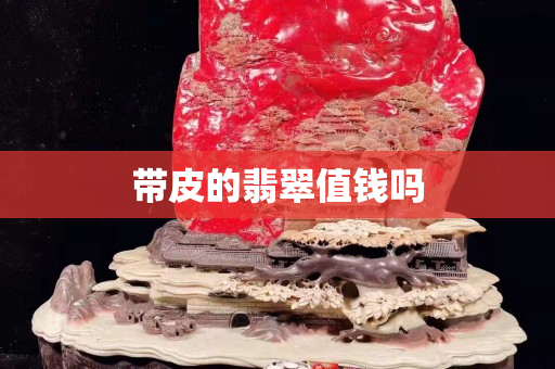 带皮的翡翠值钱吗