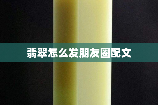 翡翠怎么发朋友圈配文