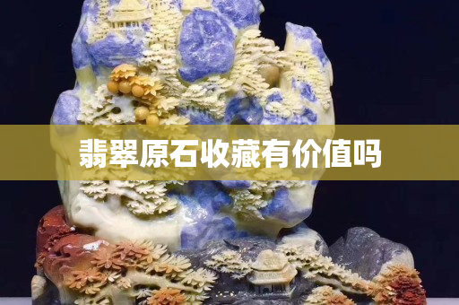 翡翠原石收藏有价值吗