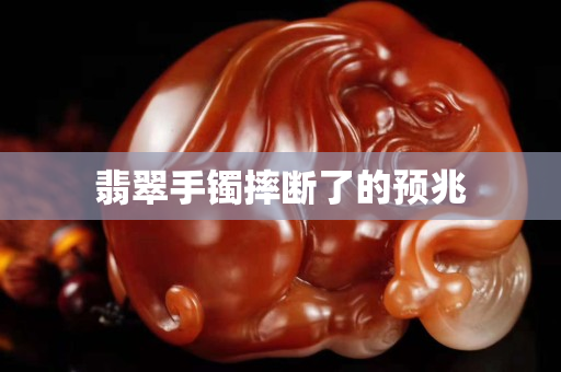 翡翠手镯摔断了的预兆