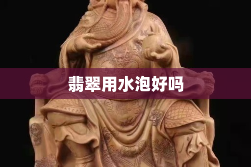 翡翠用水泡好吗