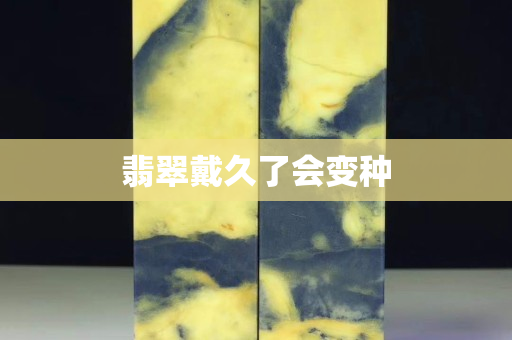 翡翠戴久了会变种