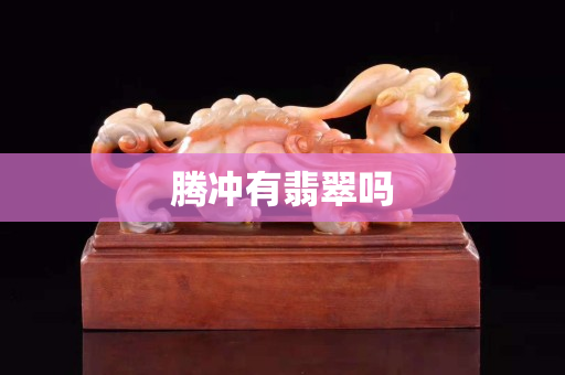 腾冲有翡翠吗