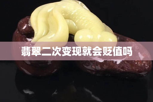 翡翠二次变现就会贬值吗