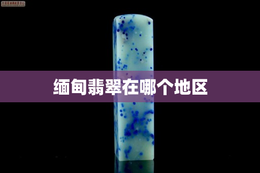 缅甸翡翠在哪个地区