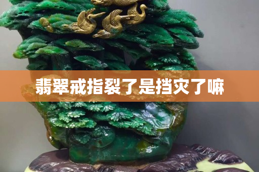 翡翠戒指裂了是挡灾了嘛