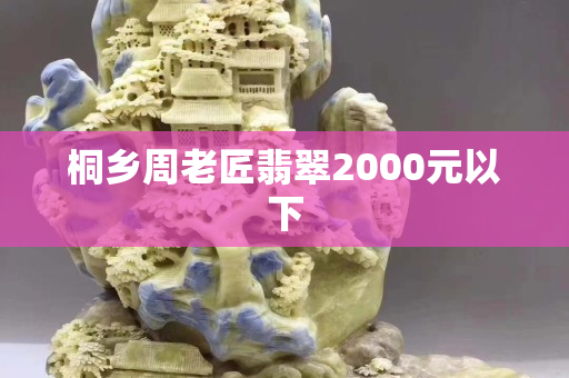 桐乡周老匠翡翠2000元以下 桐乡周老匠翡翠2000元以下