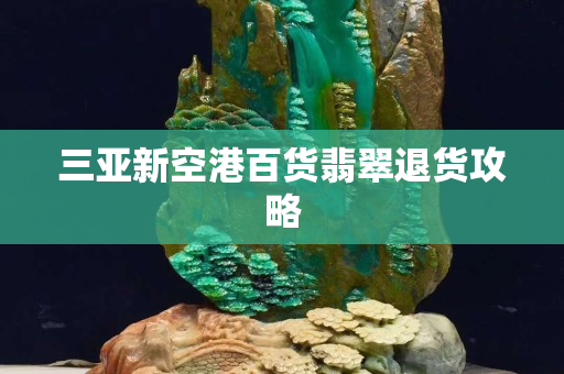 三亚新空港百货翡翠退货攻略