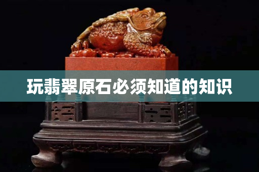 玩翡翠原石必须知道的知识