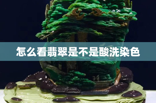 怎么看翡翠是不是酸洗染色 怎么看翡翠是不是酸洗染色