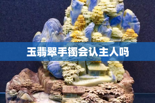 玉翡翠手镯会认主人吗