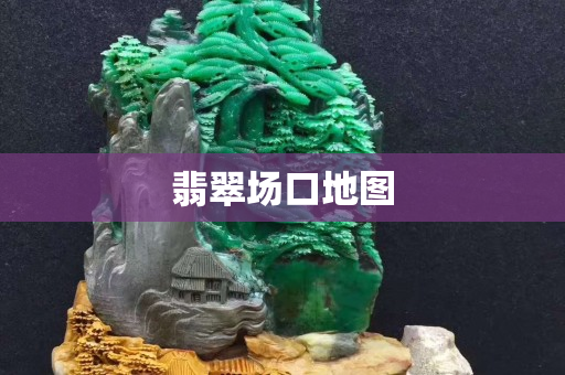 翡翠场口地图