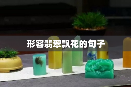 形容翡翠飘花的句子