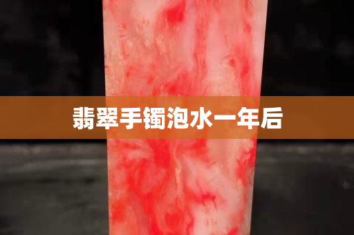 翡翠手镯泡水一年后