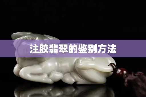 注胶翡翠的鉴别方法