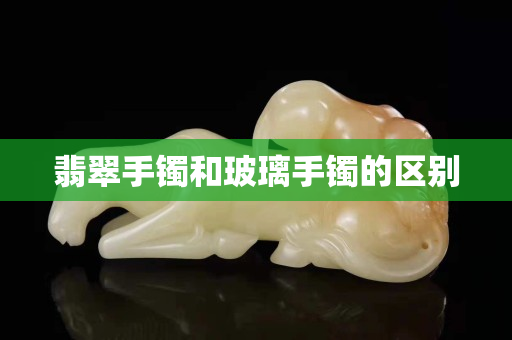 翡翠手镯和玻璃手镯的区别