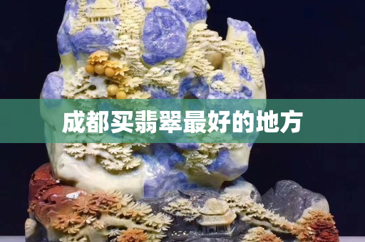 成都买翡翠最好的地方