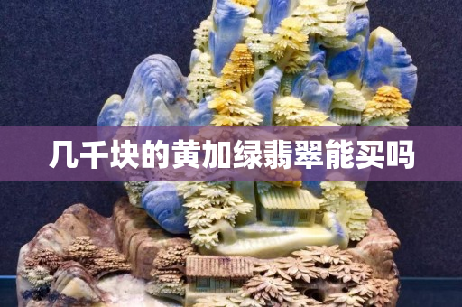 几千块的黄加绿翡翠能买吗