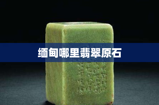 缅甸哪里翡翠原石