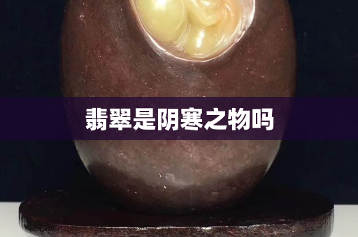 翡翠是阴寒之物吗