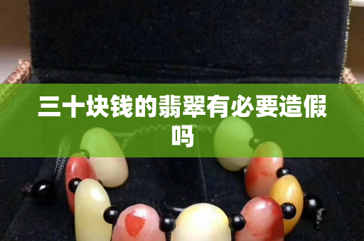 三十块钱的翡翠有必要造假吗