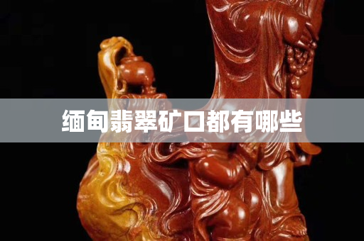 缅甸翡翠矿口都有哪些