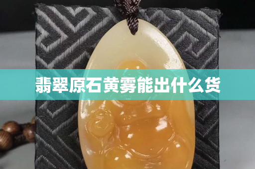 翡翠原石黄雾能出什么货