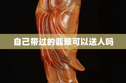 自己带过的翡翠可以送人吗