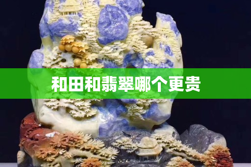 和田和翡翠哪个更贵
