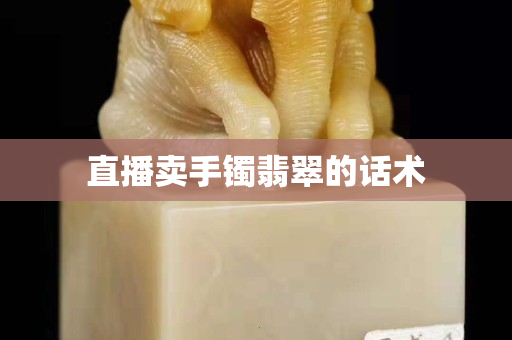 直播卖手镯翡翠的话术