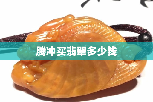 腾冲买翡翠多少钱