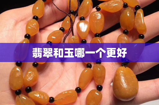 翡翠和玉哪一个更好