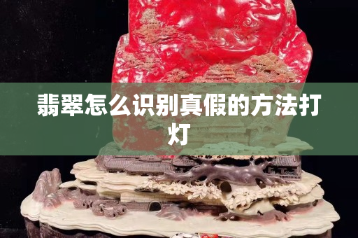 翡翠怎么识别真假的方法打灯