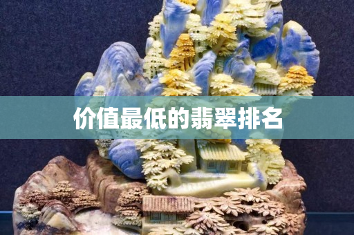 价值最低的翡翠排名 价值最低的翡翠排名