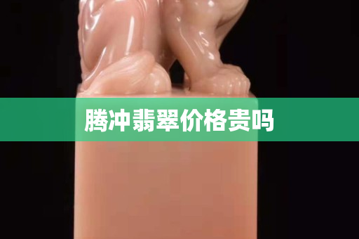 腾冲翡翠价格贵吗