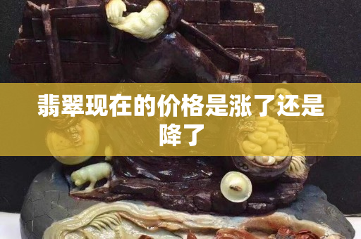 翡翠现在的价格是涨了还是降了